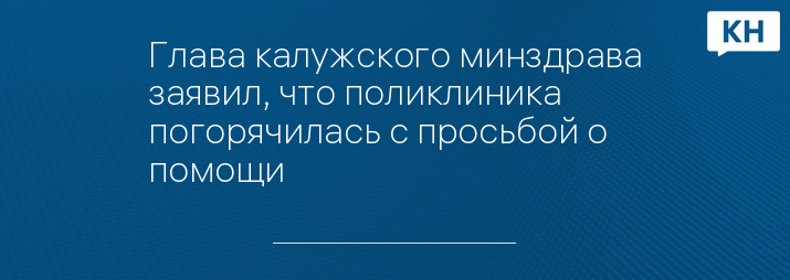 Глава калужского минздрава заявил, что поликлиника погорячилась с просьбой о помощи