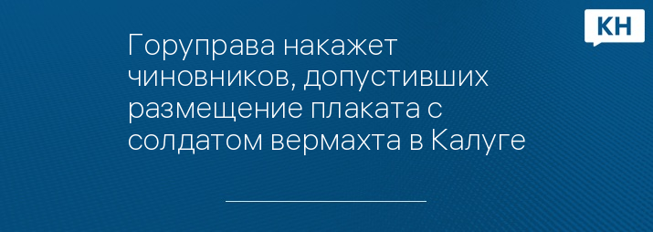 Горуправа накажет чиновников, допустивших размещение плаката с солдатом вермахта в Калуге