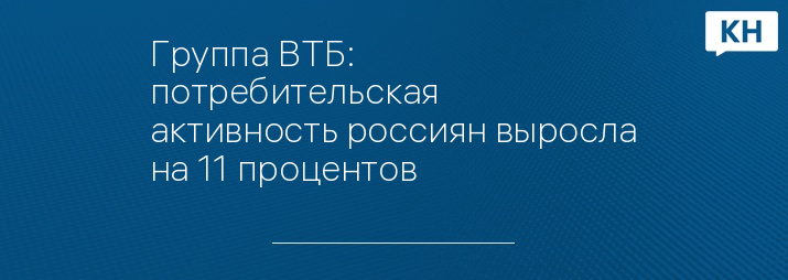 Группа ВТБ: потребительская активность россиян выросла на 11 процентов
