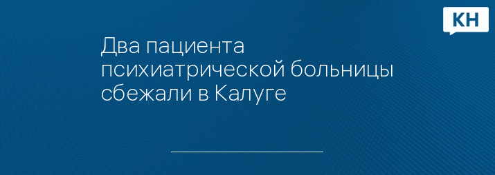 Два пациента психиатрической больницы сбежали в Калуге