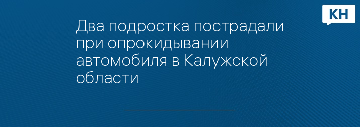 Два подростка пострадали при опрокидывании автомобиля в Калужской области