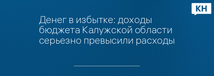 Денег в избытке: доходы бюджета Калужской области серьезно превысили расходы 