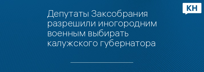 Депутаты Заксобрания разрешили иногородним военным выбирать калужского губернатора