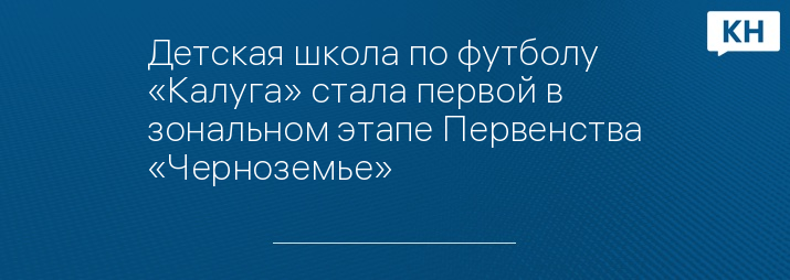 Детская школа по футболу «Калуга» стала первой в зональном этапе Первенства «Черноземье»