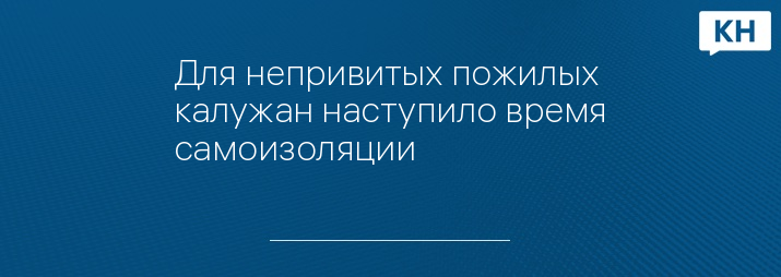 Для непривитых пожилых калужан наступило время самоизоляции