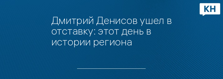 Дмитрий Денисов ушел в отставку: этот день в истории региона