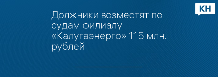 Должники возместят по судам филиалу «Калугаэнерго» 115 млн. рублей