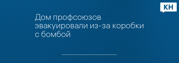 Дом профсоюзов эвакуировали из-за коробки с бомбой 