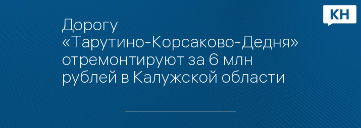 Дорогу «Тарутино-Корсаково-Дедня» отремонтируют за 6 млн рублей в Калужской области