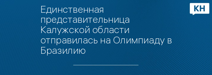 Единственная представительница Калужской области отправилась на Олимпиаду в Бразилию 