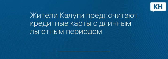 Жители Калуги предпочитают кредитные карты с длинным льготным периодом