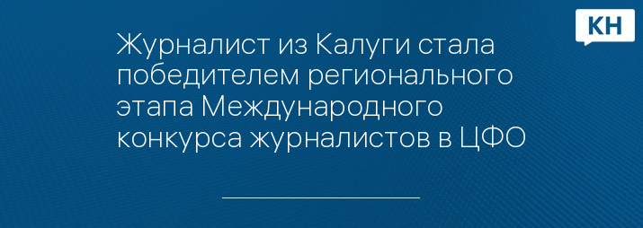 Журналист из Калуги стала победителем регионального этапа Международного конкурса журналистов в ЦФО