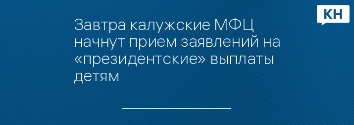 Завтра калужские МФЦ начнут прием заявлений на «президентские» выплаты детям