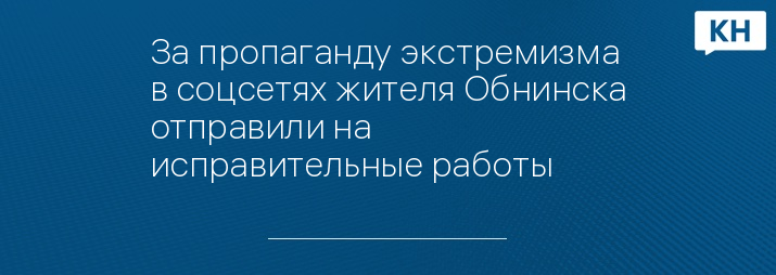 За пропаганду экстремизма в соцсетях жителя Обнинска отправили на исправительные работы