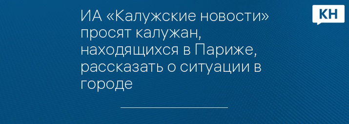 ИА «Калужские новости» просят калужан, находящихся в Париже, рассказать о ситуации в городе