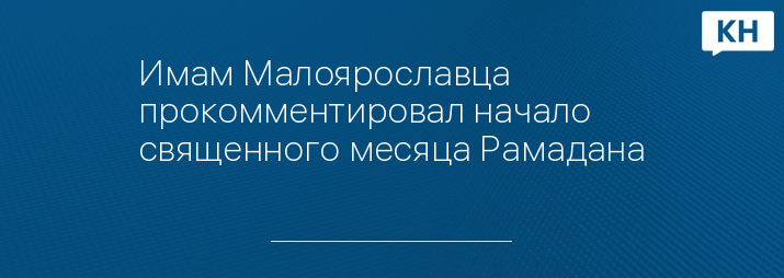 Имам Малоярославца прокомментировал начало священного месяца Рамадана 