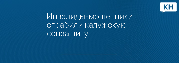 Инвалиды-мошенники ограбили калужскую соцзащиту