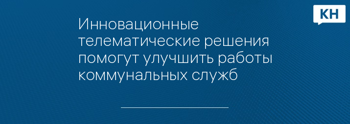 Инновационные телематические решения помогут улучшить работы коммунальных служб