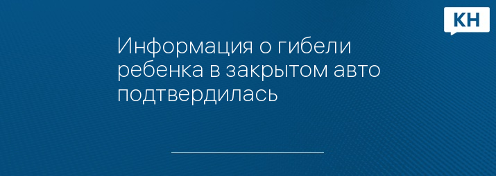 Информация о гибели ребенка в закрытом авто подтвердилась