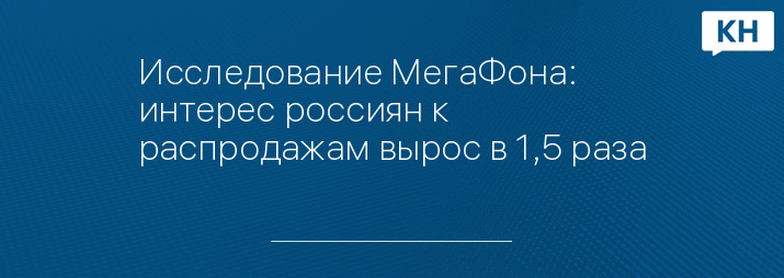 Исследование МегаФона: интерес россиян к распродажам вырос в 1,5 раза