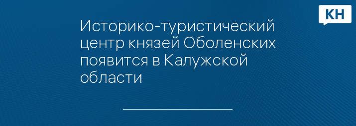 Историко-туристический центр князей Оболенских появится в Калужской области  