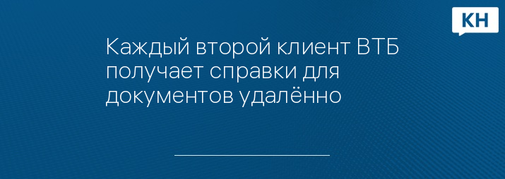 Каждый второй клиент ВТБ получает справки для документов удалённо