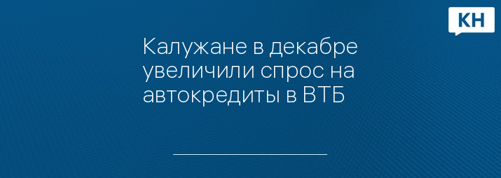 Калужане в декабре увеличили спрос на автокредиты в ВТБ