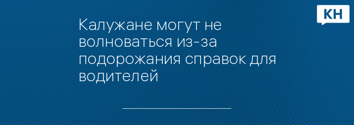 Калужане могут не волноваться из-за подорожания справок для водителей