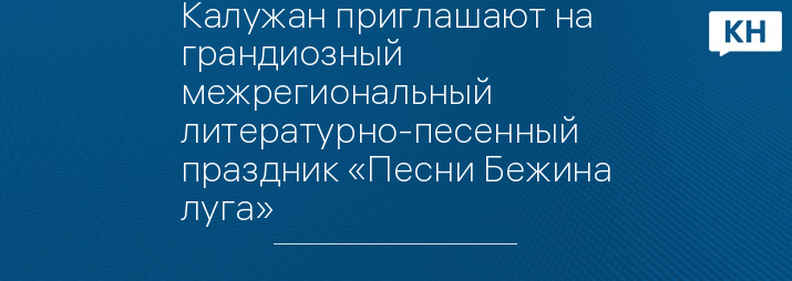 Калужан приглашают на грандиозный межрегиональный литературно-песенный праздник «Песни Бежина луга»
