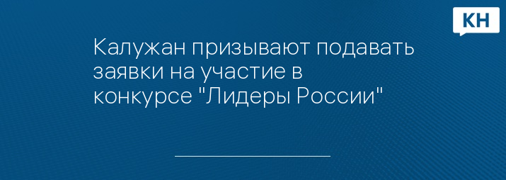 Калужан призывают подавать заявки на участие в конкурсе "Лидеры России"