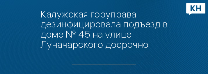 Калужская горуправа дезинфицировала подъезд в доме № 45 на улице Луначарского досрочно