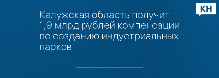 Калужская область получит 1,9 млрд рублей компенсации по созданию индустриальных парков 