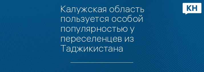 Калужская область пользуется особой популярностью у переселенцев из Таджикистана  