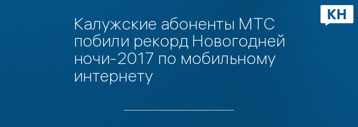 Калужские абоненты МТС побили рекорд Новогодней ночи-2017 по мобильному интернету
