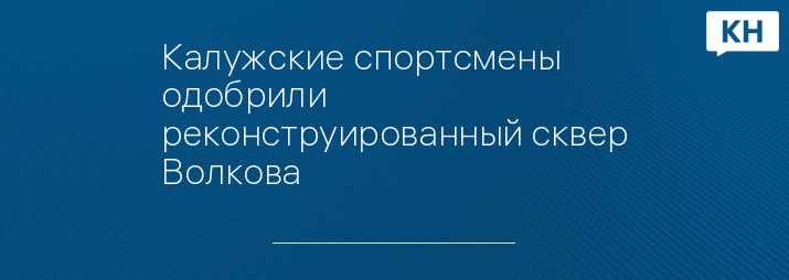 Калужские спортсмены одобрили реконструированный сквер Волкова