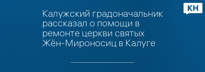 Калужский градоначальник рассказал о помощи в ремонте церкви святых Жён-Мироносиц в Калуге