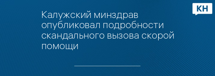 Калужский минздрав опубликовал подробности скандального вызова скорой помощи