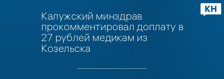 Калужский минздрав прокомментировал доплату в 27 рублей медикам из Козельска