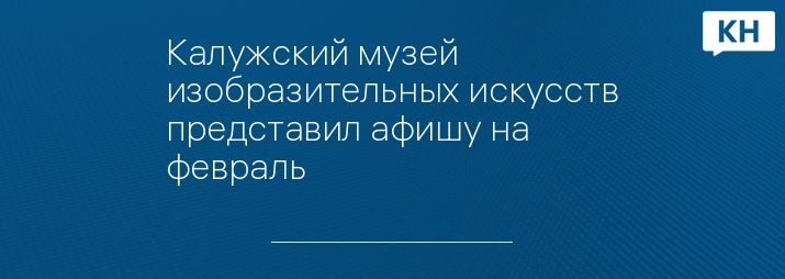 Калужский музей изобразительных искусств представил афишу на февраль