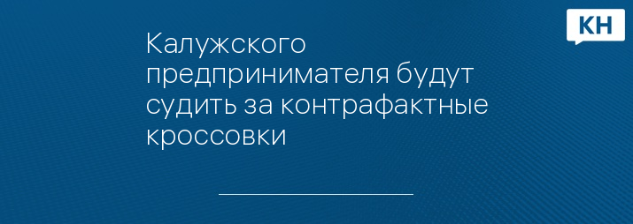 Калужского предпринимателя будут судить за контрафактные кроссовки