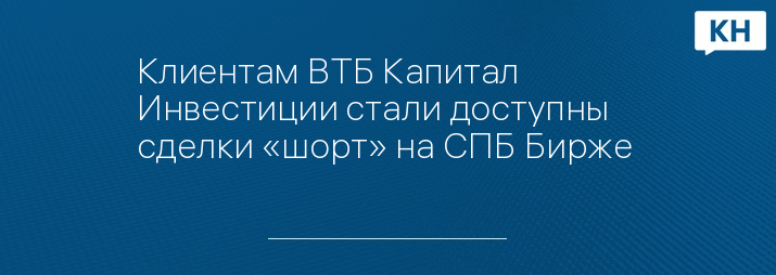 Клиентам ВТБ Капитал Инвестиции стали доступны сделки «шорт» на СПБ Бирже 