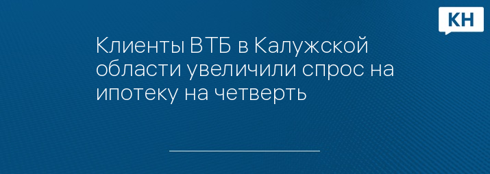 Клиенты ВТБ в Калужской области увеличили спрос на ипотеку на четверть