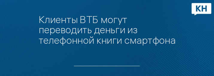 Клиенты ВТБ могут переводить деньги из телефонной книги смартфона