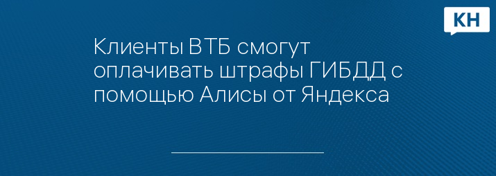 Клиенты ВТБ смогут оплачивать штрафы ГИБДД с помощью Алисы от Яндекса