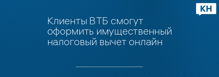 Клиенты ВТБ смогут оформить имущественный налоговый вычет онлайн