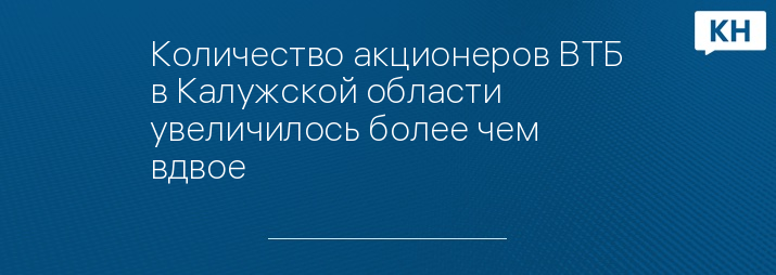 Количество акционеров ВТБ в Калужской области увеличилось более чем вдвое