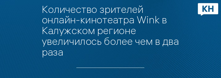 Количество зрителей онлайн-кинотеатра Wink в Калужском регионе увеличилось более чем в два раза