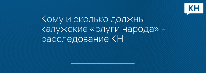 Кому и сколько должны калужские «слуги народа» - расследование КН