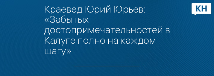 Краевед Юрий Юрьев: «Забытых достопримечательностей в Калуге полно на каждом шагу»