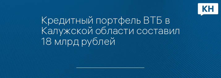 Кредитный портфель ВТБ в Калужской области составил 18 млрд рублей
